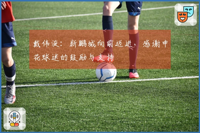 戴伟浚：新鹏城向前迈进，感谢申花球迷的鼓励与支持